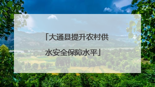 大通县提升农村供水安全保障水平